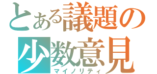 とある議題の少数意見（マイノリティ）