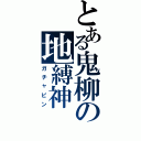 とある鬼柳の地縛神（ガチャピン）