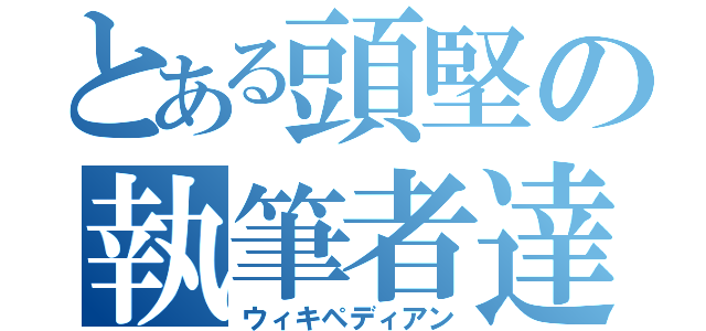 とある頭堅の執筆者達（ウィキペディアン）