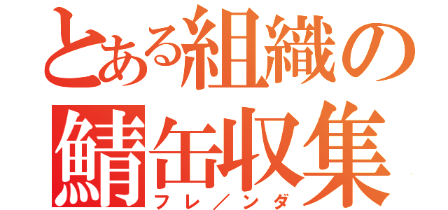 とある組織の鯖缶収集（フレ／ンダ）