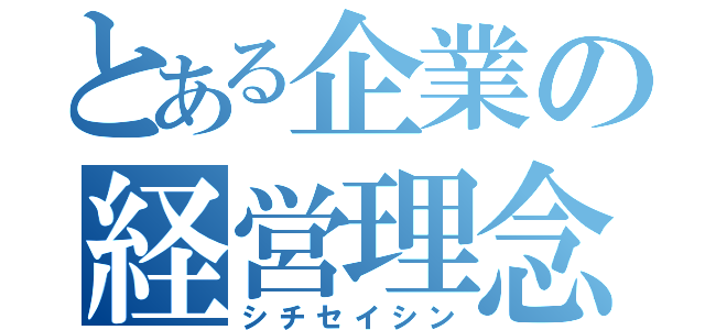 とある企業の経営理念（シチセイシン）