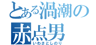 とある渦潮の赤点男（いわさとしのり）