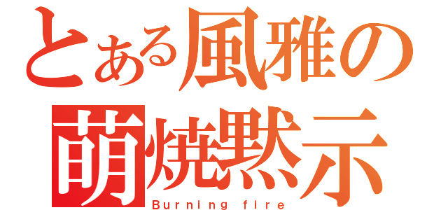 とある風雅の萌焼黙示録（Ｂｕｒｎｉｎｇ ｆｉｒｅ）