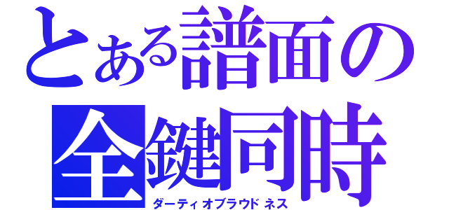 とある譜面の全鍵同時（ダーティオブラウドネス）