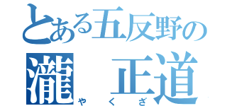 とある五反野の瀧 正道（やくざ）