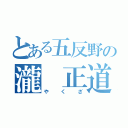 とある五反野の瀧 正道（やくざ）