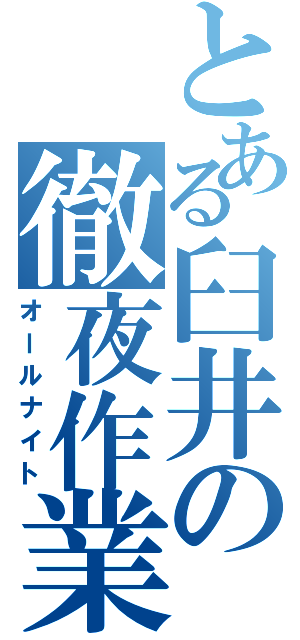 とある臼井の徹夜作業（オールナイト）