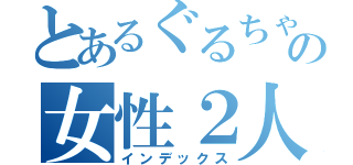 とあるぐるちゃの女性２人（インデックス）