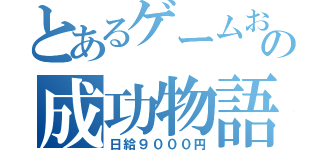 とあるゲームおたくの成功物語（日給９０００円）