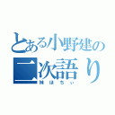 とある小野建の二次語り（妹ほちぃ）