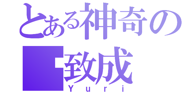 とある神奇の严致成（Ｙｕｒｉ）