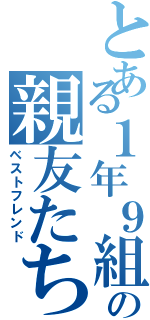 とある１年９組の親友たち（ベストフレンド）