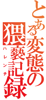 とある変態の猥褻記録（ハレンチ）