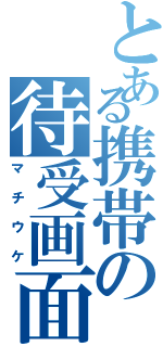 とある携帯の待受画面（マチウケ）