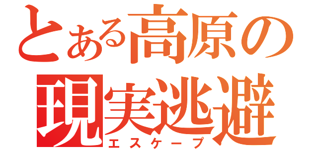 とある高原の現実逃避（エスケープ）