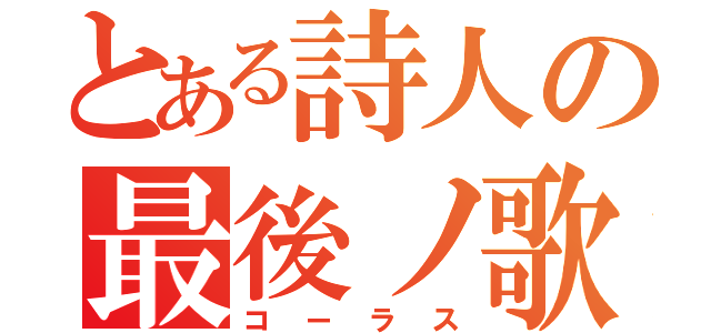 とある詩人の最後ノ歌（コーラス）