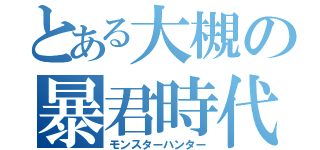 とある大槻の暴君時代（モンスターハンター）