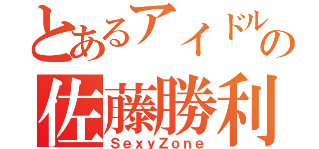 とあるアイドルの佐藤勝利（ＳｅｘｙＺｏｎｅ）