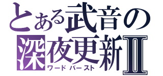 とある武音の深夜更新Ⅱ（ワードバースト）