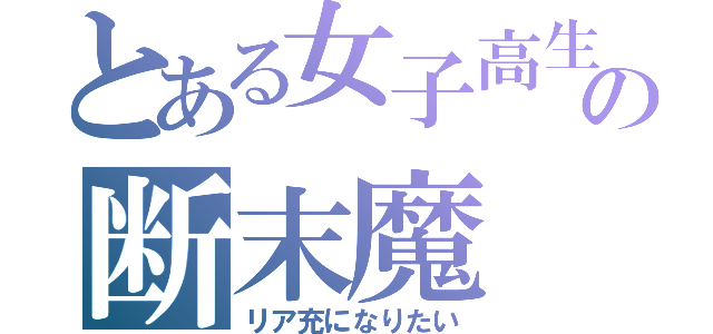 とある女子高生の断末魔（リア充になりたい）