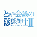 とある会議の変態紳士Ⅱ（スーパーブレイン）