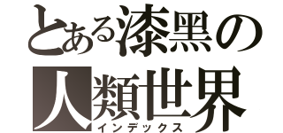 とある漆黑の人類世界（インデックス）