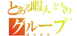 とある暇人どもののグループ連盟（ロリオタ）