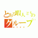 とある暇人どもののグループ連盟（ロリオタ）