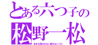 とある六つ子の松野一松（生きる気力のない燃えないゴミ）