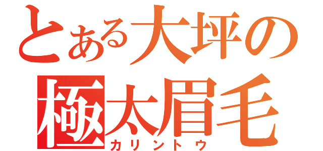 とある大坪の極太眉毛（カリントウ）