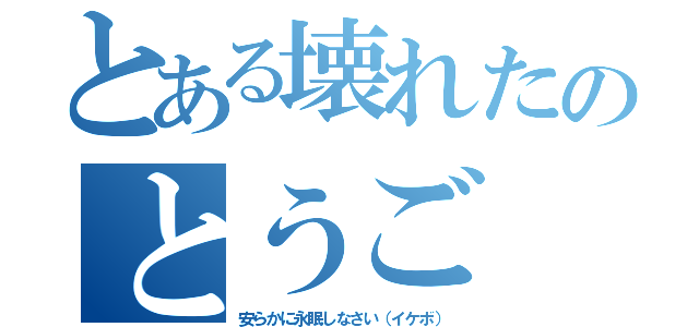 とある壊れたのとうご（安らかに永眠しなさい（イケボ））