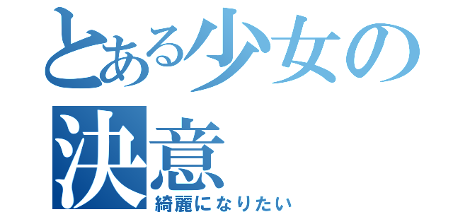 とある少女の決意（綺麗になりたい）