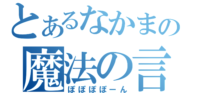 とあるなかまの魔法の言葉（ぽぽぽぽーん）