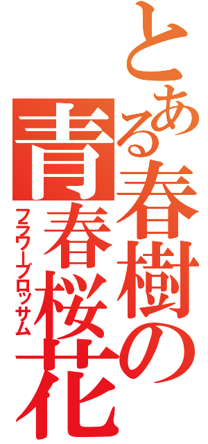 とある春樹の青春桜花（フラワーブロッサム）