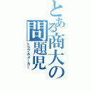 とある商大の問題児（トラブルメーカー）