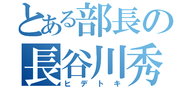 とある部長の長谷川秀時（ヒデトキ）