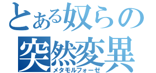 とある奴らの突然変異（メタモルフォーゼ）