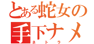 とある蛇女の手下ナメクジ（ネトラ）