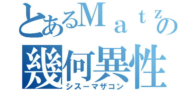 とあるＭａｔｚｏの幾何異性体（シス－マザコン）