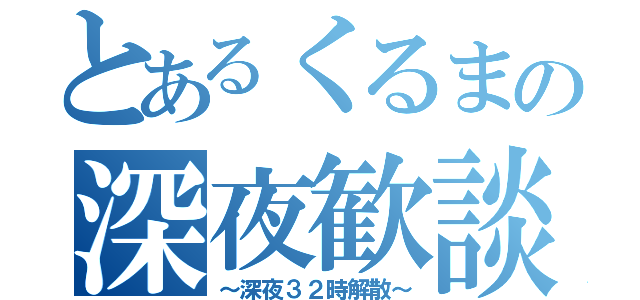 とあるくるまの深夜歓談（～深夜３２時解散～）