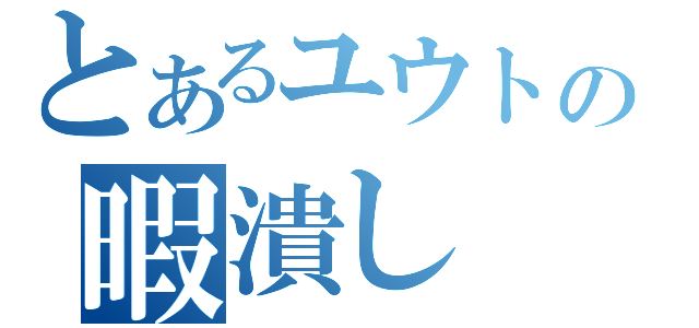 とあるユウトの暇潰し（）