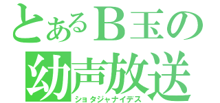 とあるＢ玉の幼声放送（ショタジャナイデス）