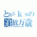 とあるｋｓの追放万歳（ついほうやったぜ）