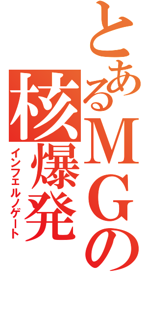 とあるＭＧの核爆発（インフェルノゲート）