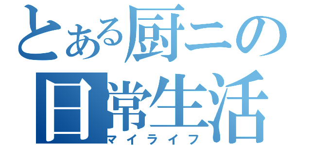 とある厨ニの日常生活（マイライフ）