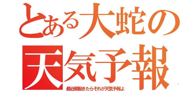 とある大蛇の天気予報（最近朝起きたらそれが天気予報よ）