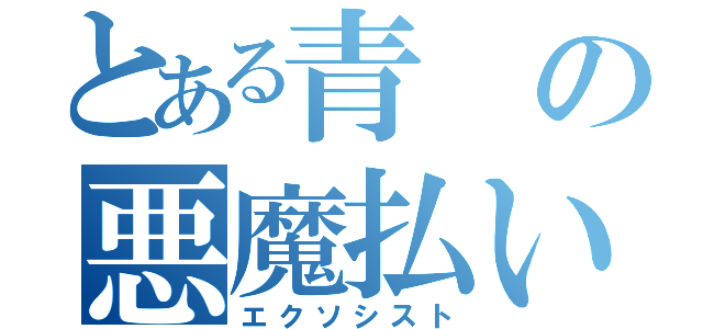 とある青の悪魔払い（エクソシスト）