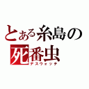 とある糸島の死番虫（デスウォッチ）