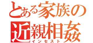 とある家族の近親相姦（インセスト）