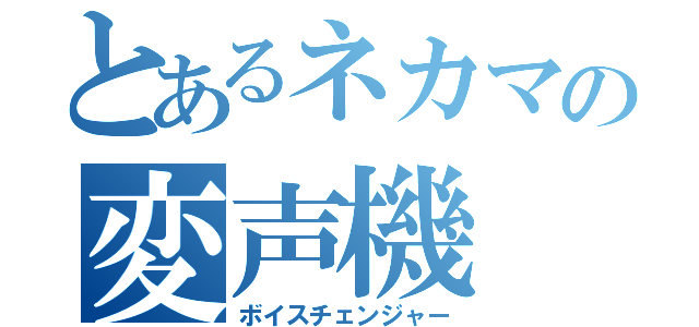 とあるネカマの変声機（ボイスチェンジャー）